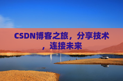 CSDN博客之旅，分享技术，连接未来
